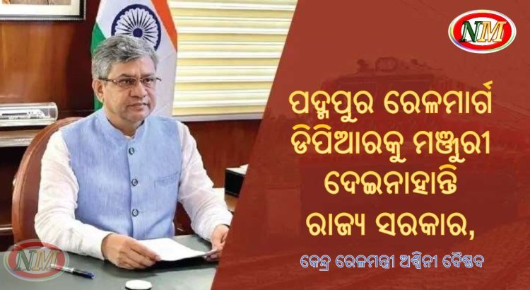ପଦ୍ମପୁର ରେଳମାର୍ଗ ଡିପିଆରକୁ ମଞ୍ଜୁରୀ ଦେଇନାହାନ୍ତି ରାଜ୍ୟ ସରକାର, ରେଳମନ୍ତ୍ରୀ ଅଶ୍ୱିନୀ ବୈଷ୍ଣବ