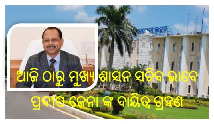 ନୂଆ ମୁଖ୍ୟ ଶାସନ ସଚିବ ପ୍ରଦୀପ ଜେନା ଙ୍କ ଦାୟିତ୍ଵ ଗ୍ରହଣ