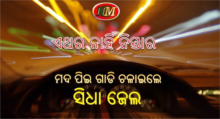 ଏଥର ମଦ ପିଇ ଗାଡ଼ି ଚଳାଇଲେ ଆଉ ତ୍ରାହି ନାହିଁ : ସିଧା ଜେଲ୍ ଯିବେ ଡ୍ରାଇଭର