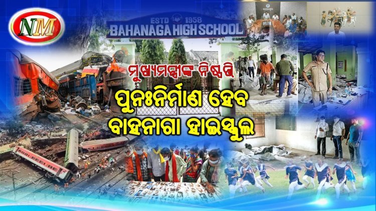 ମୁଖ୍ୟମନ୍ତ୍ରୀଙ୍କ ନିଷ୍ପତ୍ତି - ବାହାନଗା ହାଇସ୍କୁଲର ପୁନଃନିର୍ମାଣ ହେବ.
