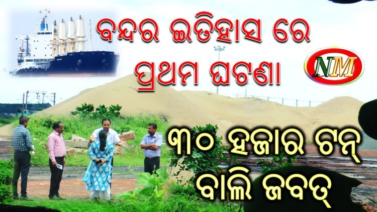 ପାରାଦୀପ ବନ୍ଦର ରେ ଗଚ୍ଛିତ ପ୍ରାୟ ୩୦ହଜାର ମେଟ୍ରିକ୍ ଟନ୍ ବାଲି ଜବତ୍
