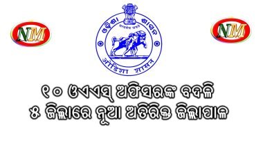 ୧୦ ଓଏଏସ୍ ଅଫିସରଙ୍କ ବଦଳି: ୫ ଜିଲ୍ଲାରେ ନୂଆ ଅତିରିକ୍ତ ଜିଲ୍ଲାପାଳ