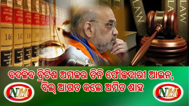 ବଦଳିବ ବ୍ରିଟିଶ ଅମଳର ତିନି ଫୌଜଦାରୀ ଆଇନ, ବିଲ୍ ଆଗତ କଲେ ଅମିତ ଶାହ