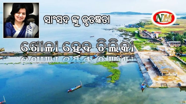 ଚିଲିକା ଖନନ ପାଇଁ କେନ୍ଦ୍ର ର ୨୩ କୋଟି ଟଙ୍କା ଅନୁଦାନ, ସାଂସଦ ଙ୍କୁ କୃତଜ୍ଞତା