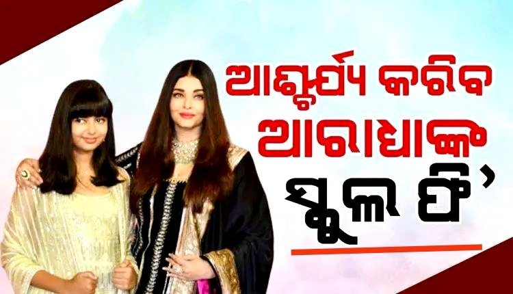 ଆପଣ ଜାଣିଲେ ଆଶ୍ଚର୍ଯ୍ୟ ହେବେ ଐଶ୍ୱର୍ଯ୍ୟା ରାୟଙ୍କ ଝିଅ ଆରାଧ୍ୟାଙ୍କ ମାସିକ ସ୍କୁଲ ଫି'