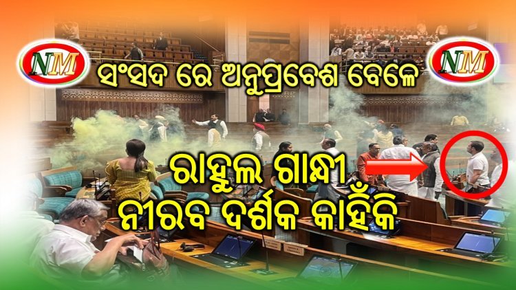 ସଂସଦରେ ଅନୁପ୍ରବେଶ ବେଳେ ରାହୁଲ ଗାନ୍ଧି ନୀରବ କାହିଁକି ?