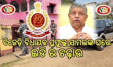 ବିଜେଡି ବିଧାୟକ ପ୍ରଫୁଲ୍ଲ ସାମଲଙ୍କ ଘରେ ଇଡିର ଚଢ଼ାଉ