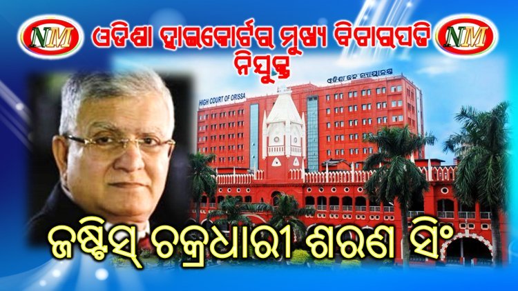 ଜଷ୍ଟିସ୍ ଚକ୍ରଧାରୀ ଶରଣ ସିଂ ଓଡିଶା ହାଇକୋର୍ଟର ମୁଖ୍ୟ ବିଚାରପତି ନିଯୁକ୍ତ