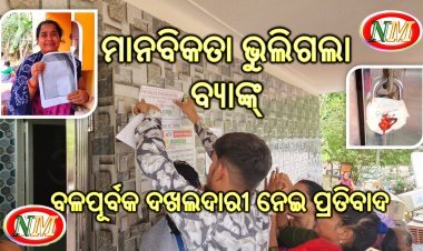 ମାନବିକତା ହରାଇଲା ବ୍ୟାଙ୍କ୍, ସମୟ ନ ଦେଇ ବଳପୂର୍ବକ ବେଦଖଲ