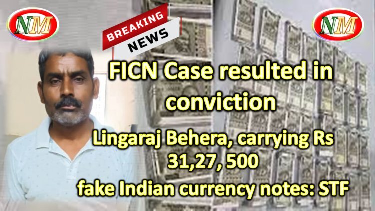 FICN Case resulted in convicted accused person namely Lingaraj Behera
