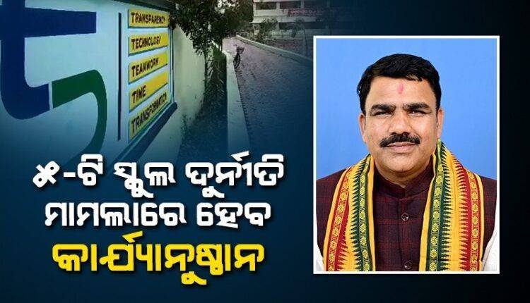 ୫-ଟି ଯୋଜନାରେ ଦୁର୍ନୀତି ହୋଇଥିଲେ କାର୍ଯ୍ୟାନୁଷ୍ଠାନ ନିଆଯିବ: ଗଣଶିକ୍ଷା ମନ୍ତ୍ରୀ