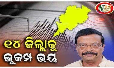 ରାଜ୍ୟରେ ୧୪ ଜିଲ୍ଲାକୁ ରହିଛି ଭୂମିକମ୍ପ ଭୟ