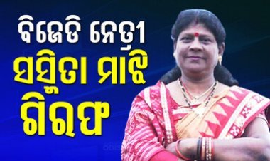 ବିଜେଡିରୁ ବହିଷ୍କୃତ ସସ୍ମିତା ମାଝୀ ଗିରଫ