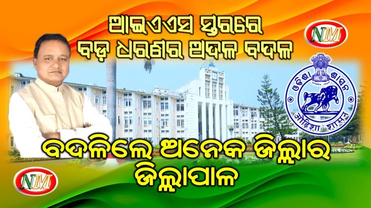 ଆଇଏଏସ ସ୍ତରରେ ବଡ଼ ଧରଣର ଅଦଳ ବଦଳ, ବଦଳିଲେ ଅନେକ ଜିଲ୍ଲାର ଜିଲ୍ଲାପାଳ