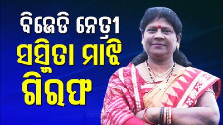 ବିଜେଡିରୁ ବହିଷ୍କୃତ ସସ୍ମିତା ମାଝୀ ଗିରଫ