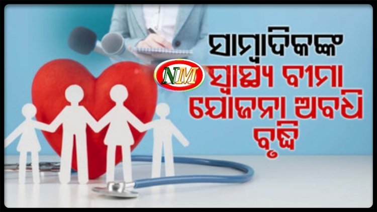 ସାମ୍ବାଦିକଙ୍କ ସ୍ୱାସ୍ଥ୍ୟବୀମା ଯୋଜନାର ଅବଧି ବୃଦ୍ଧିକଲେ ରାଜ୍ୟ ସରକାର