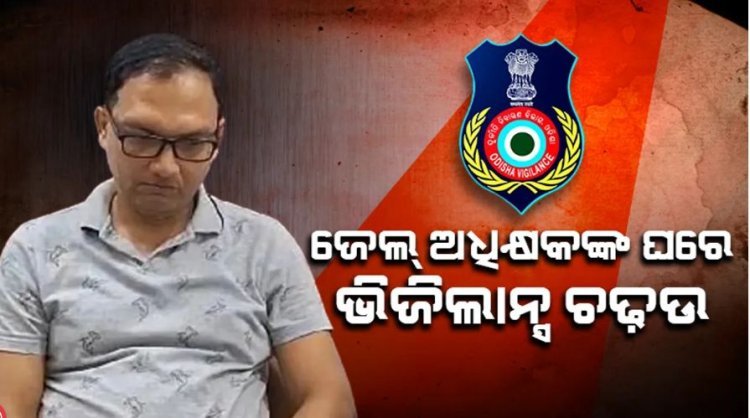 ଭିଜିଲାନ୍ସ ଜାଲରେ ଜେଲ୍ ସୁପରିଣ୍ଟେଣ୍ଡେଣ୍ଟ ,୭ଟି ସ୍ଥାନରେ ଚଢ଼ାଉ