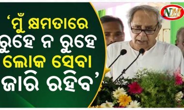 'ମୁଁ କ୍ଷମତାରେ ରୁହେ ନରୁହେ , ଲୋକସେବା ଜାରି ରହିବ' : ନବୀନ