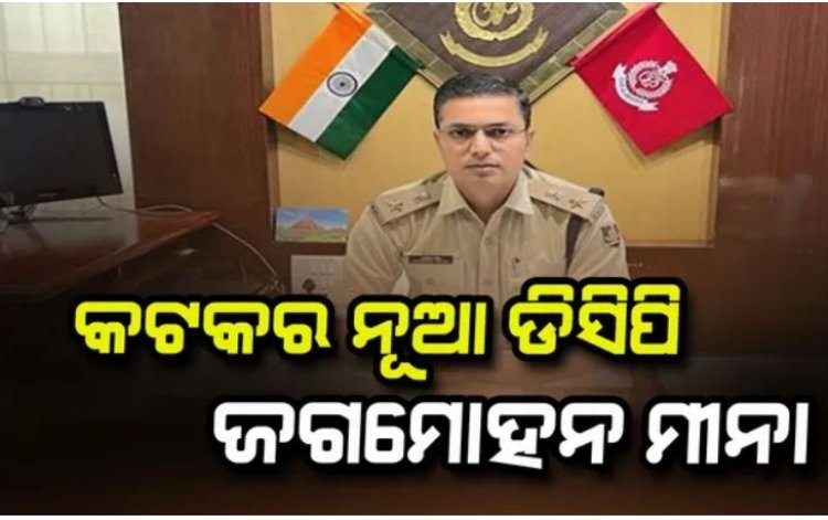 କଟକର ନୂଆ ଡିସିପି ଭାବେ ଦାୟିତ୍ୱ ନେଲେ ଆଇପିଏସ ଜଗମୋହନ ମୀନା