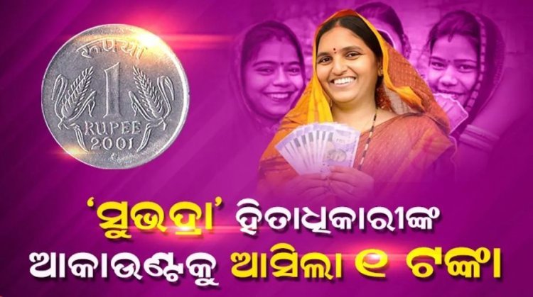ଆଜି ‘ସୁଭଦ୍ରା’ ହିତାଧିକାରୀଙ୍କ ବ୍ୟାଙ୍କ ଆକାଉଣ୍ଟକୁ ପରୀକ୍ଷାମୂଳକ ଭାବେ ପଠାଗଲା ୧ଟଙ୍କା