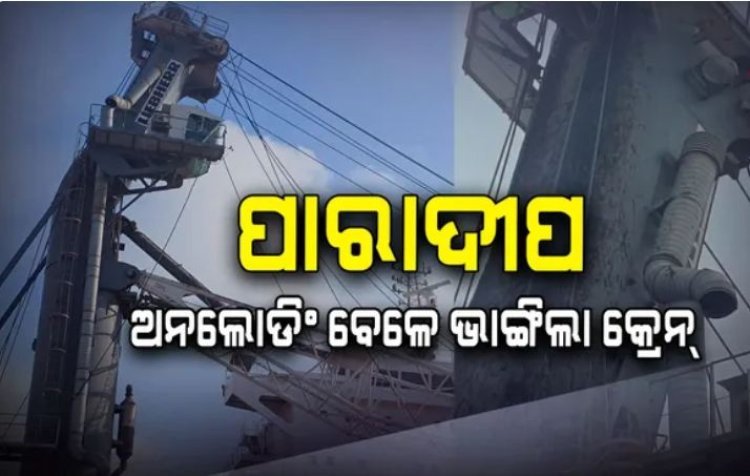 ଜାହାଜରେ ଅନଲୋଡିଙ୍ଗ୍ ହେଲା ବେଳେ ଭାଙ୍ଗିପଡିଲା କ୍ରେନ୍