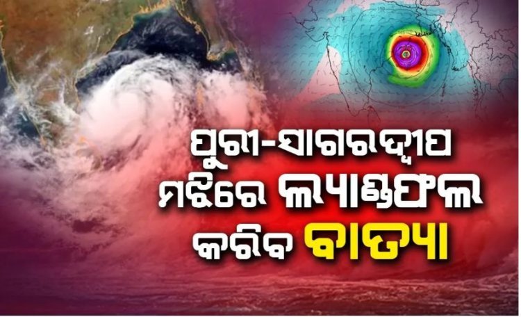 ୨୪ ରାତି କିମ୍ବା ୨୫ ତାରିଖ ଭୋର ସମୟରେ ବାତ୍ୟା ସ୍ଥଳଭାଗ ଛୁଇଁବା ଆକଳନ