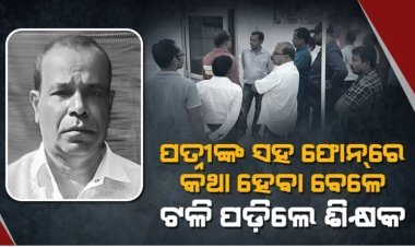 ସ୍ତ୍ରୀଙ୍କ ସହ ଫୋନ୍‌ରେ କଥା ହେବା ବେଳେ ଟଳି ପଡ଼ିଲେ ଶିକ୍ଷକ