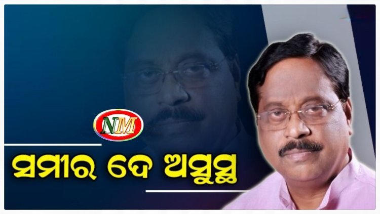 ପୂର୍ବତନ ମନ୍ତ୍ରୀ ତଥା ବିଜେପିର ବରିଷ୍ଠ ନେତା ସମୀର ଦେ ଅସୁସ୍ଥ