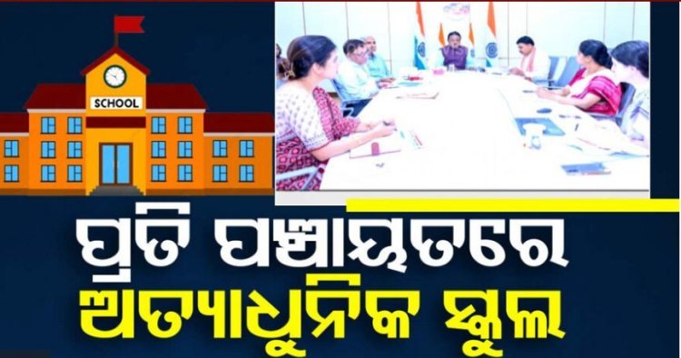 ପ୍ରତି ପଞ୍ଚାୟତରେ ହେବ ୧ ଲେଖାଏଁ ଅତ୍ୟାଧୁନିକ ପ୍ରାଥମିକ ବିଦ୍ୟାଳୟ