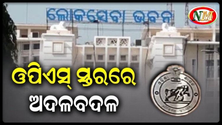 ଓପିଏସ୍‌ ସ୍ତରରେ ବଡ଼ ଧରଣର ଅଦଳବଦଳ