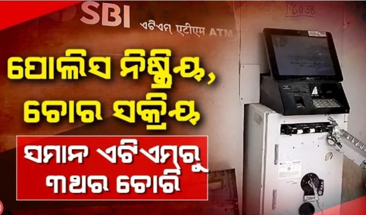 ସମାନ ଏଟିଏମ୍ରୁ ୩ ଥର ଚୋରି
